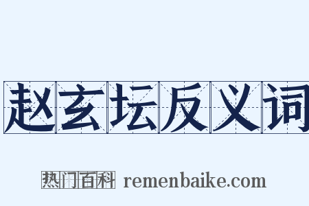 赵玄坛反义词是什么意思的图片